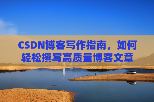 CSDN博客写作指南,如何轻松撰写高质量博客文章